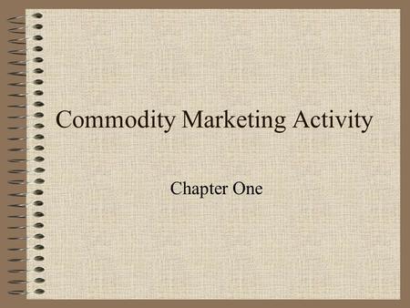 Commodity Marketing Activity Chapter One Marketing History Chicago 1840’s - merchants buy corn from farmers 1850’s - merchants buy corn on time contracts.