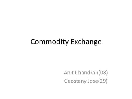 Commodity Exchange Anit Chandran(08) Geostany Jose(29)