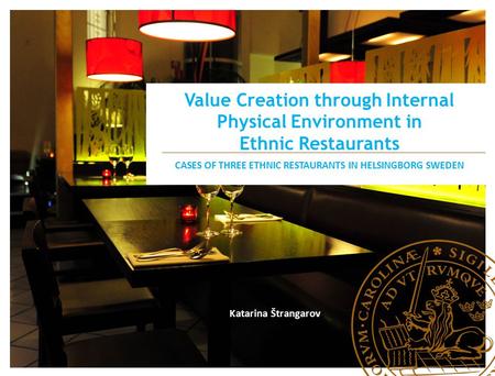 Value Creation through Internal Physical Environment in Ethnic Restaurants CASES OF THREE ETHNIC RESTAURANTS IN HELSINGBORG SWEDEN Katarina Štrangarov.