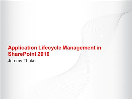 Application Lifecycle Management in SharePoint 2010 Jeremy Thake.