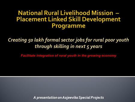 A presentation on Aajeevika Special Projects.  About the skills and placement program  Achievements till now  Strategy for next five years.