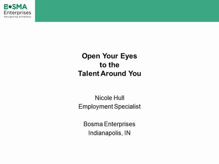 Open Your Eyes to the Talent Around You Nicole Hull Employment Specialist Bosma Enterprises Indianapolis, IN.