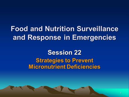 1 Food and Nutrition Surveillance and Response in Emergencies Session 22 Strategies to Prevent Micronutrient Deficiencies.