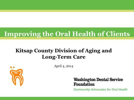 Improving the Oral Health of Clients Kitsap County Division of Aging and Long-Term Care April 4, 2014.