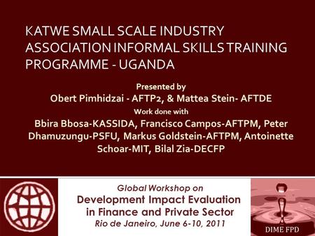 Global Workshop on Development Impact Evaluation in Finance and Private Sector Rio de Janeiro, June 6-10, 2011 Presented by Obert Pimhidzai - AFTP2, &