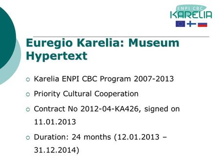 Euregio Karelia: Museum Hypertext  Karelia ENPI CBC Program 2007-2013  Priority Cultural Cooperation  Contract No 2012-04-KA426, signed on 11.01.2013.