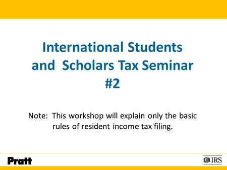 International Students and Scholars Tax Seminar #2 Note: This workshop will explain only the basic rules of resident income tax filing.