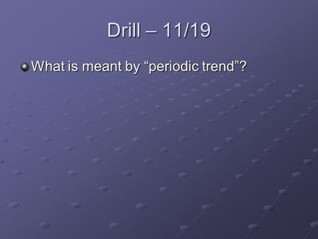 Drill – 11/19 What is meant by “periodic trend”?.