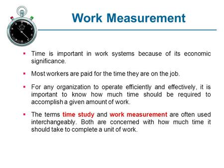 Work Measurement Time is important in work systems because of its economic significance. Most workers are paid for the time they are on the job. For any.