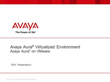 © 2012 Avaya – Restricted, Confidential & Proprietary. NDA Presentation Avaya Aura ® Virtualized Environment Avaya Aura ® on VMware.