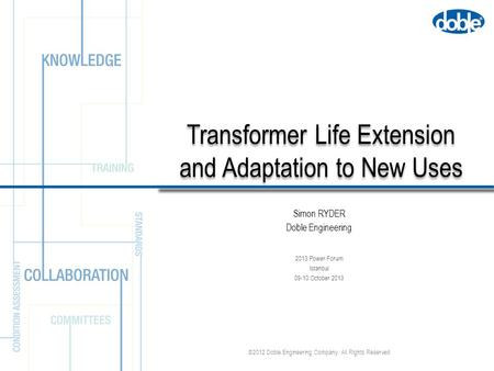 ©2012 Doble Engineering Company. All Rights Reserved Transformer Life Extension and Adaptation to New Uses 2013 Power Forum Istanbul 09-10 October 2013.