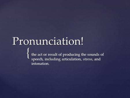 { Pronunciation! act including stress, the act or result of producing the sounds of speech, including articulation, stress, and intonation.