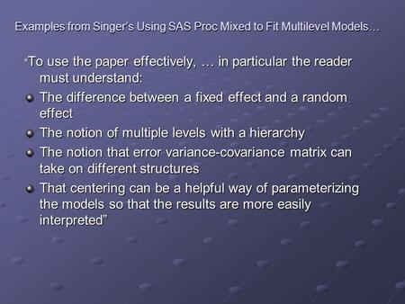 Examples from Singer’s Using SAS Proc Mixed to Fit Multilevel Models… “ To use the paper effectively, … in particular the reader must understand: The difference.
