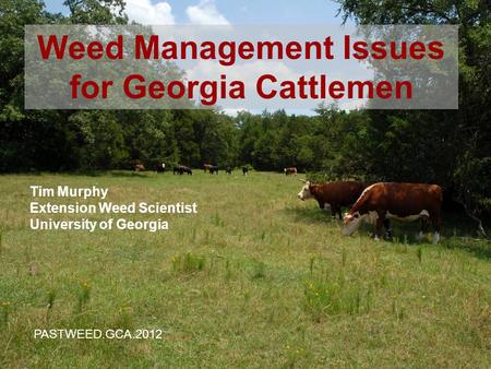1 Tim Murphy Extension Weed Scientist University of Georgia Weed Management Issues for Georgia Cattlemen PASTWEED.GCA.2012.
