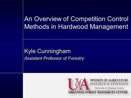 An Overview of Competition Control Methods in Hardwood Management Kyle Cunningham Assistant Professor of Forestry.