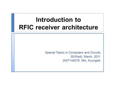 Introduction to RFIC receiver architecture Special Topics in Computers and Circuits 30(Wed), March, 2011 2007144078 Min, Kyungsik.