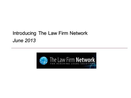 Introducing The Law Firm Network June 2013. O U T L I N E Overview of The Law Firm Network Strategic Objectives Representative Success Stories.