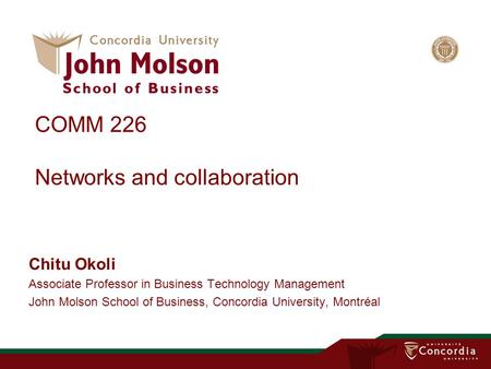 COMM 226 Networks and collaboration Chitu Okoli Associate Professor in Business Technology Management John Molson School of Business, Concordia University,