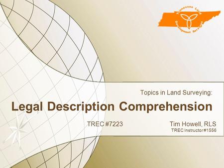 Legal Description Comprehension Topics in Land Surveying: TREC #7223Tim Howell, RLS TREC Instructor #1556.