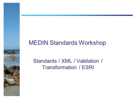 MEDIN Standards Workshop Standards / XML / Validation / Transformation / ESRI.