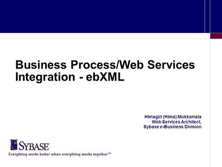 Business Process/Web Services Integration - ebXML Himagiri (Hima) Mukkamala Web Services Architect, Sybase e-Business Division.