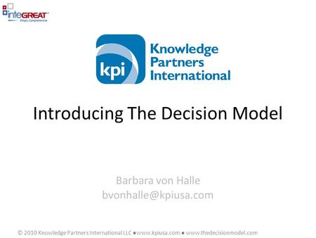 © 2010 Knowledge Partners International LLC ●www.kpiusa.com ●  Introducing The Decision Model Barbara von Halle