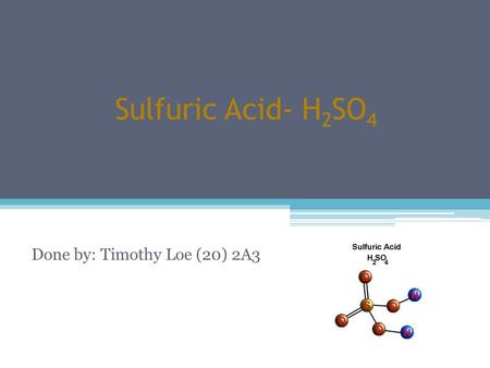 Sulfuric Acid- H 2 SO 4 Done by: Timothy Loe (20) 2A3.