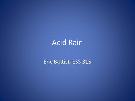 Acid Rain Eric Battisti ESS 315. Acid Deposition Acid Rain refers to the deposition of acidic components in either wet or dry forms Defined by the pH.