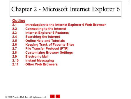  2004 Prentice Hall, Inc. All rights reserved. 1 Chapter 2 - Microsoft Internet Explorer 6 Outline 2.1 Introduction to the Internet Explorer 6 Web Browser.
