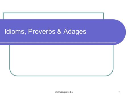 Idioms & proverbs 1 Idioms, Proverbs & Adages. idioms & proverbs 2 Idiom ห An idiom is a group of words which have a different meaning when used together.