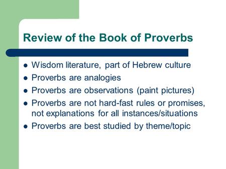 Review of the Book of Proverbs Wisdom literature, part of Hebrew culture Proverbs are analogies Proverbs are observations (paint pictures) Proverbs are.