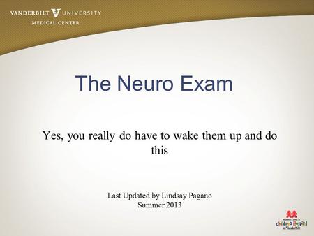 The Neuro Exam Yes, you really do have to wake them up and do this Last Updated by Lindsay Pagano Summer 2013.