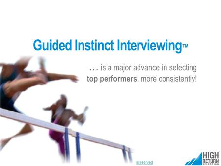 © HighReturnSelection.com 2013 all rights reserved … is a major advance in selecting top performers, more consistently! Guided Instinct Interviewing ™