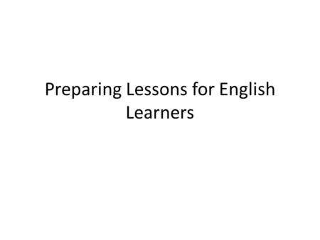 Preparing Lessons for English Learners. Content Objective(s): Students will be able identify some features of lesson planning that helps English Learners.