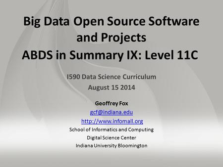 Big Data Open Source Software and Projects ABDS in Summary IX: Level 11C I590 Data Science Curriculum August 15 2014 Geoffrey Fox