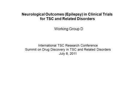 Neurological Outcomes (Epilepsy) in Clinical Trials for TSC and Related Disorders Working Group D International TSC Research Conference Summit on Drug.