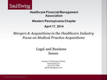 © Copyright 2014 Saul Ewing LLP Legal and Business Issues George W. Bodenger, Partner Saul Ewing LLP (215) 972-1955 Healthcare Financial.