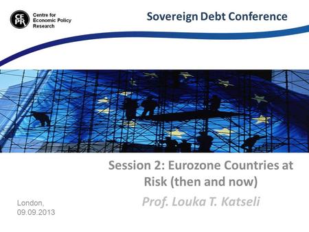 Sovereign Debt Conference Session 2: Eurozone Countries at Risk (then and now) Prof. Louka T. Katseli London, 09.09.2013.