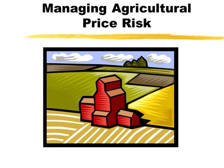 Managing Agricultural Price Risk. Types of Price Risk zYear-to-year price cycles zWithin year price patterns zBasis risk (local cash price vs. futures)