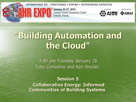 Building Automation and the Cloud 3:00 pm Tuesday January 26 Toby Considine and Ken Sinclair Toby Considine and Ken Sinclair Session 5 Collaborative.