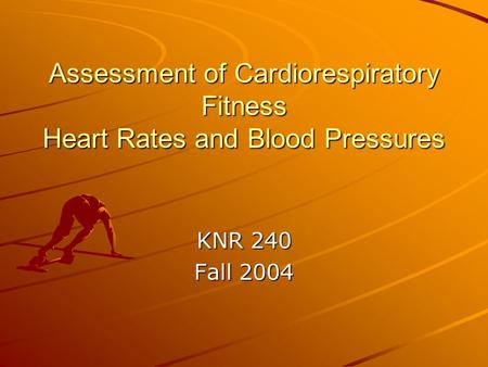 Assessment of Cardiorespiratory Fitness Heart Rates and Blood Pressures KNR 240 Fall 2004.