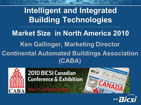 Intelligent and Integrated Building Technologies Ken Gallinger, Marketing Director Continental Automated Buildings Association (CABA) Market Size in North.
