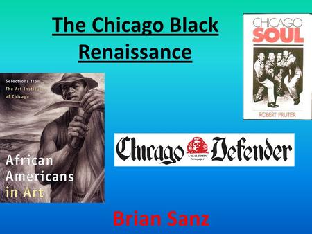 The Chicago Black Renaissance Brian Sanz. Objectives for Class Discuss different aspects of the Chicago Renaissance such as: Literature Dance Music Art.