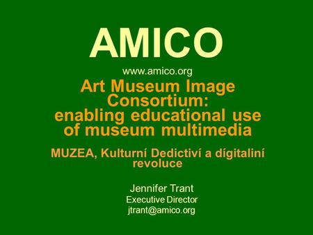 Art Museum Image Consortium: enabling educational use of museum multimedia MUZEA, Kulturní Dedictiví a dígitaliní revoluce Jennifer Trant Executive Director.
