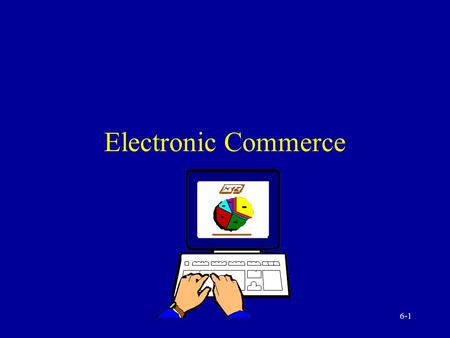 6-1 Electronic Commerce 6-2 Foundations of Electronic Commerce (EC) Interorganizational Information System (IOS) Benefits and limitations of EC Future.