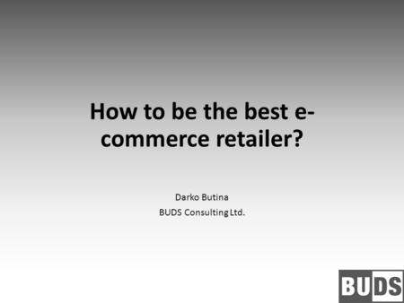 How to be the best e- commerce retailer? Darko Butina BUDS Consulting Ltd.