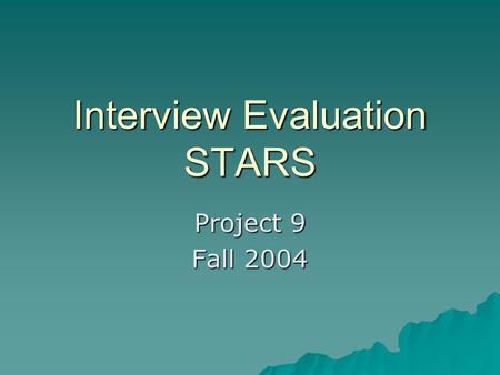 Interview Evaluation STARS Project 9 Fall 2004. Goals  Provides in-depth view of how recruiters may evaluate interviewees  May be used for those already.