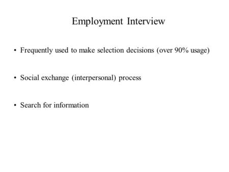Employment Interview Frequently used to make selection decisions (over 90% usage) Social exchange (interpersonal) process Search for information.