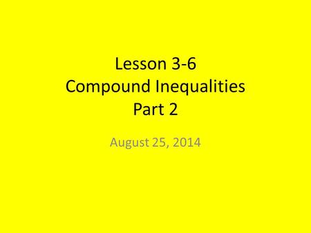 Lesson 3-6 Compound Inequalities Part 2 August 25, 2014.
