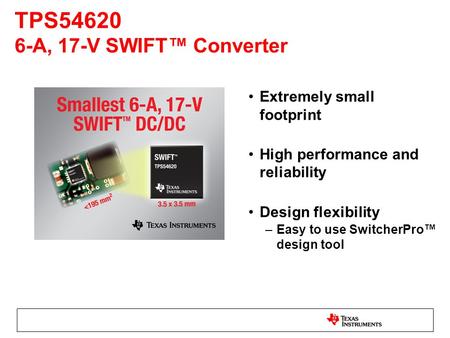 Extremely small footprint High performance and reliability Design flexibility –Easy to use SwitcherPro™ design tool TPS54620 6-A, 17-V SWIFT™ Converter.
